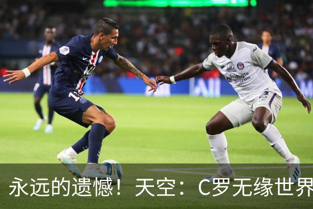 永远的遗憾！天空：C罗无缘世界杯冠军，标志着一个时代的结束